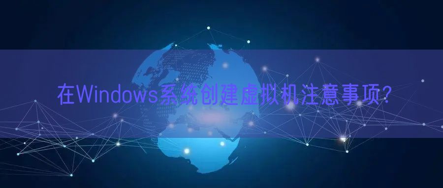 在Windows系统创建虚拟机注意事项？