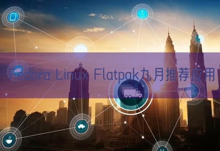 Fedora Linux Flatpak九月推荐应用