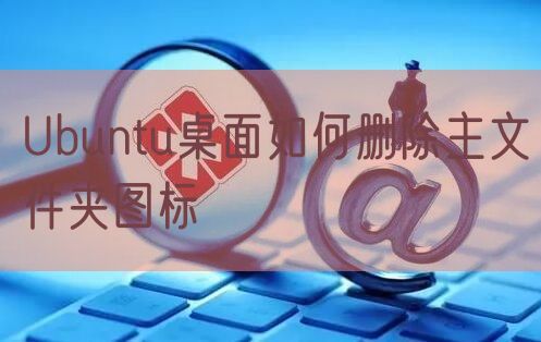 Ubuntu桌面如何删除主文件夹图标