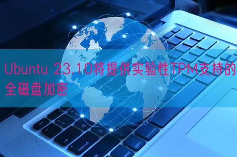Ubuntu 23.10将提供实验性TPM支持的全磁盘加密