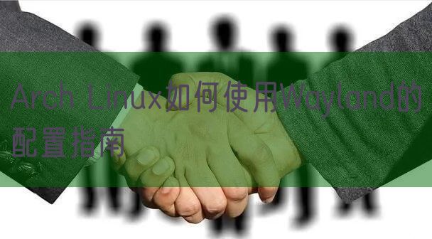 Arch Linux如何使用Wayland的配置指南