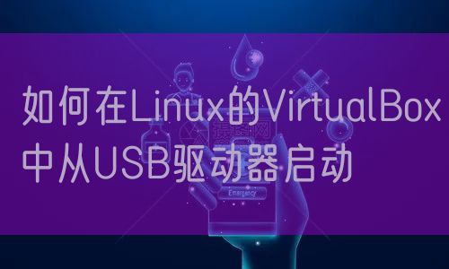 如何在Linux的VirtualBox中从USB驱动器启动