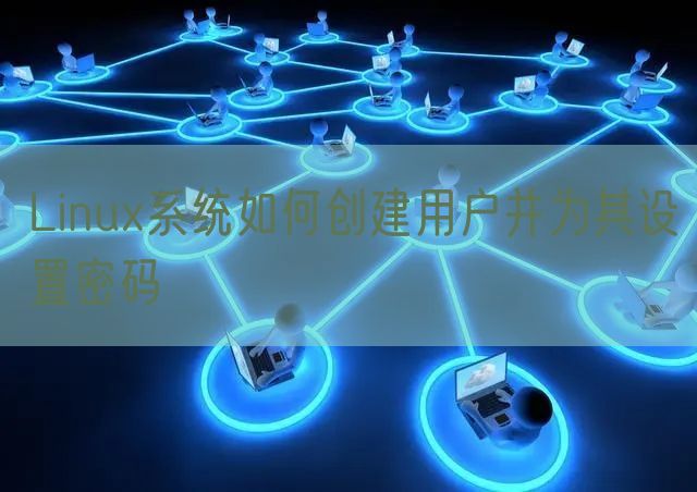 Linux系统如何创建用户并为其设置密码